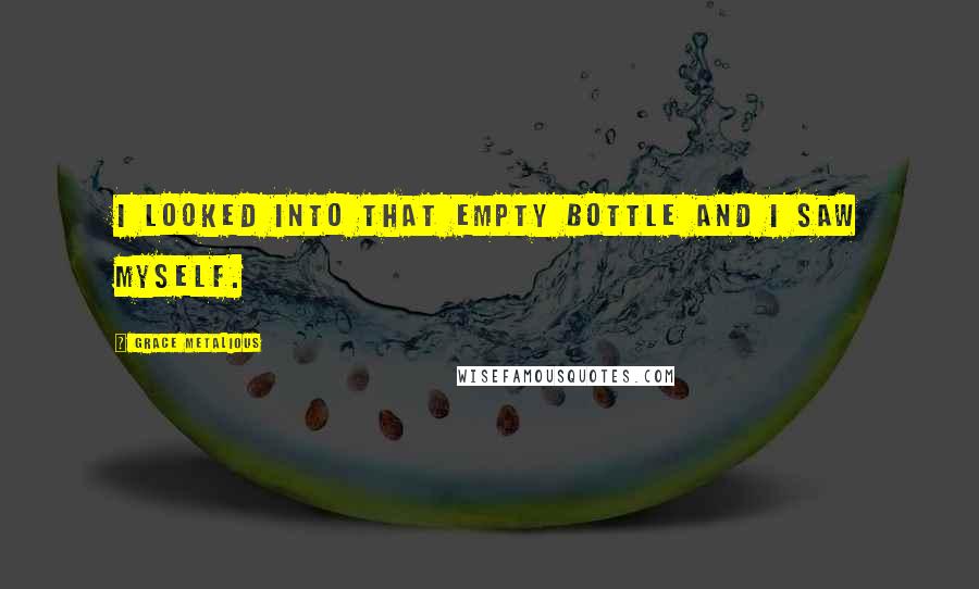 Grace Metalious Quotes: I looked into that empty bottle and I saw myself.