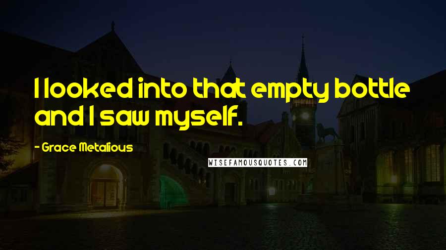 Grace Metalious Quotes: I looked into that empty bottle and I saw myself.