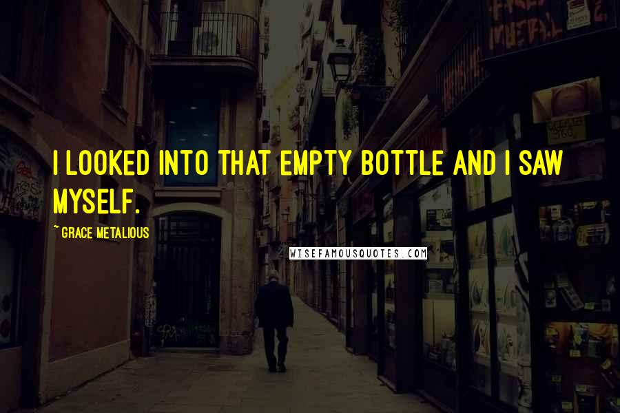 Grace Metalious Quotes: I looked into that empty bottle and I saw myself.