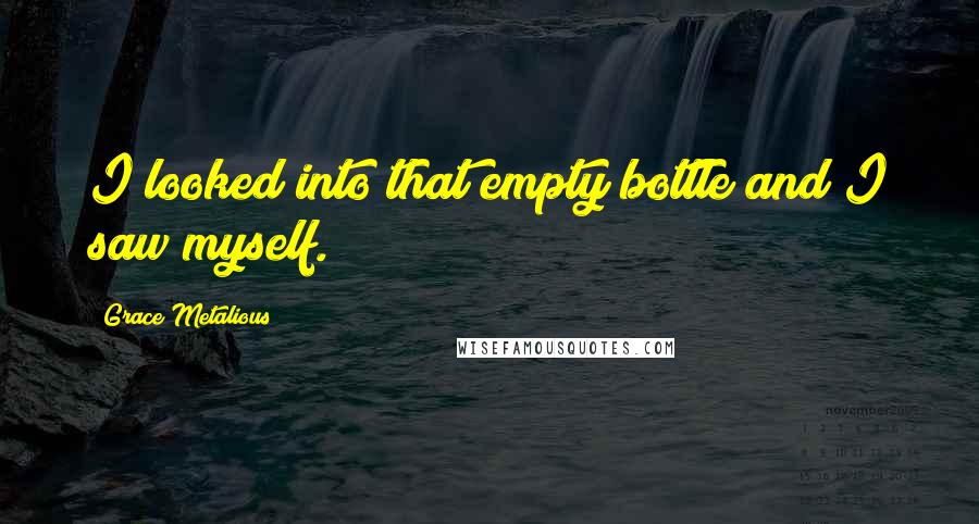 Grace Metalious Quotes: I looked into that empty bottle and I saw myself.