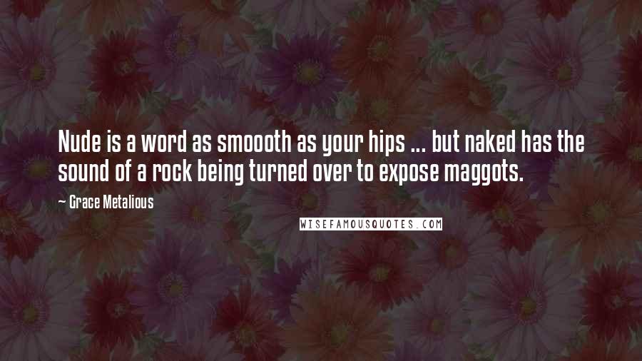 Grace Metalious Quotes: Nude is a word as smoooth as your hips ... but naked has the sound of a rock being turned over to expose maggots.