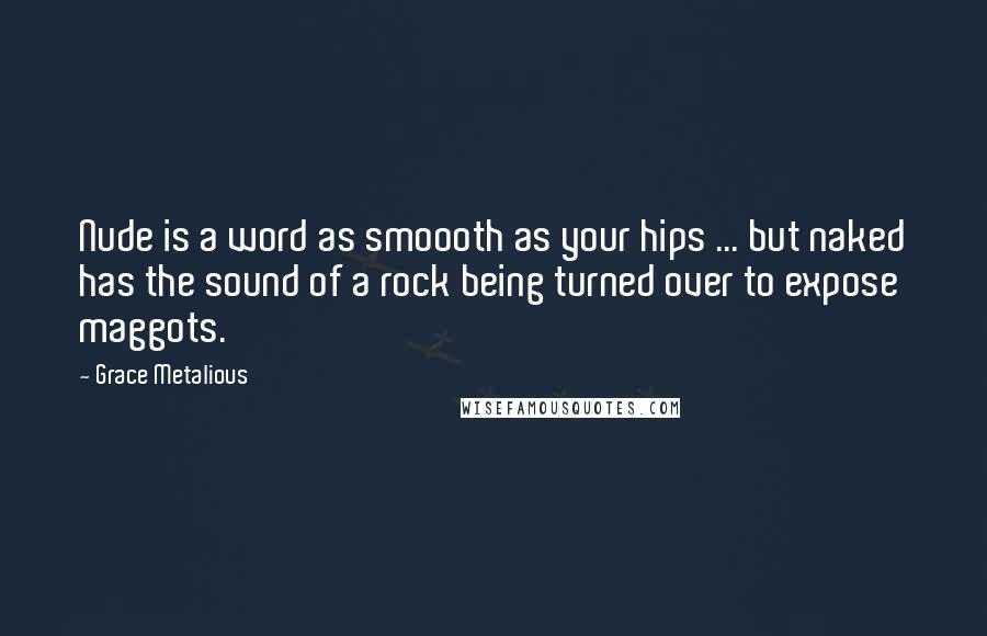 Grace Metalious Quotes: Nude is a word as smoooth as your hips ... but naked has the sound of a rock being turned over to expose maggots.