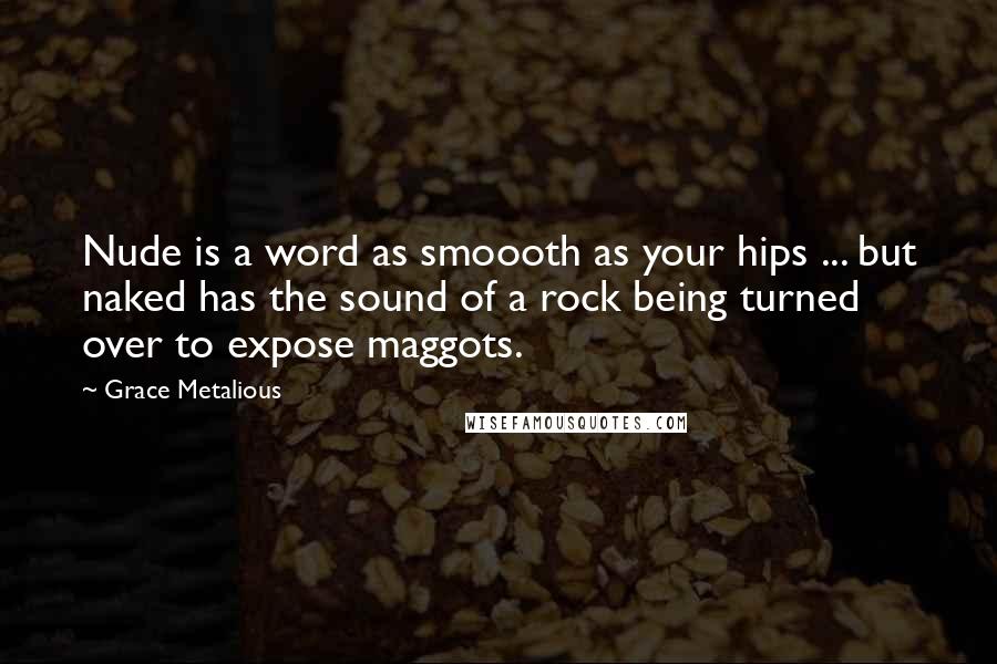 Grace Metalious Quotes: Nude is a word as smoooth as your hips ... but naked has the sound of a rock being turned over to expose maggots.