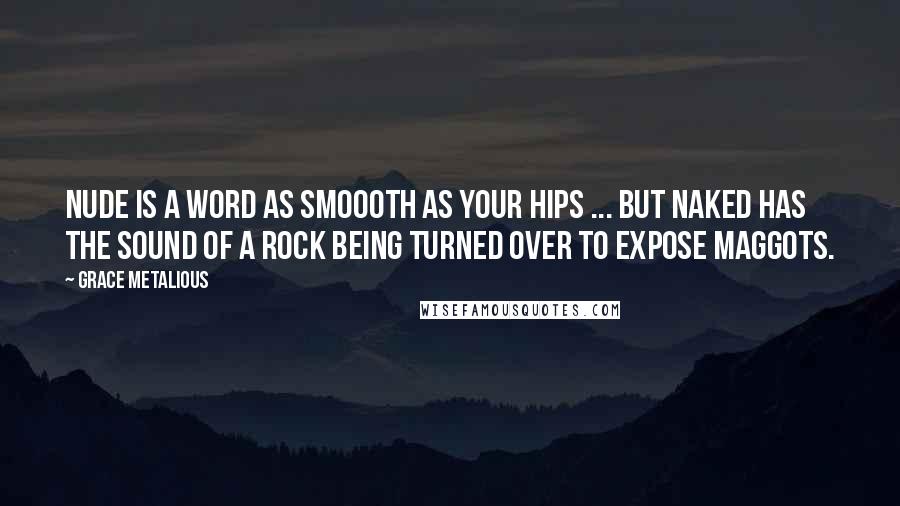 Grace Metalious Quotes: Nude is a word as smoooth as your hips ... but naked has the sound of a rock being turned over to expose maggots.