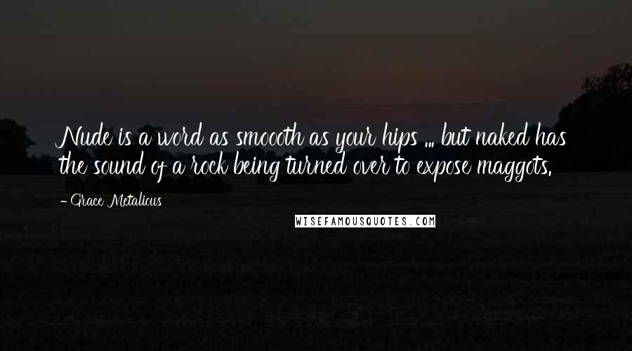 Grace Metalious Quotes: Nude is a word as smoooth as your hips ... but naked has the sound of a rock being turned over to expose maggots.