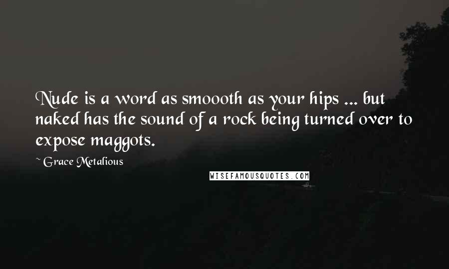 Grace Metalious Quotes: Nude is a word as smoooth as your hips ... but naked has the sound of a rock being turned over to expose maggots.