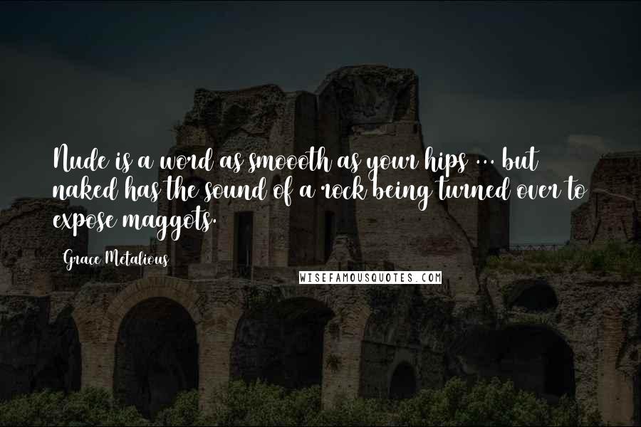 Grace Metalious Quotes: Nude is a word as smoooth as your hips ... but naked has the sound of a rock being turned over to expose maggots.