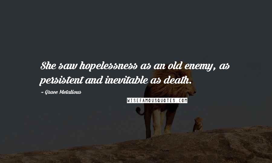 Grace Metalious Quotes: She saw hopelessness as an old enemy, as persistent and inevitable as death.