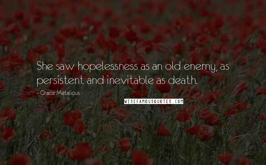 Grace Metalious Quotes: She saw hopelessness as an old enemy, as persistent and inevitable as death.