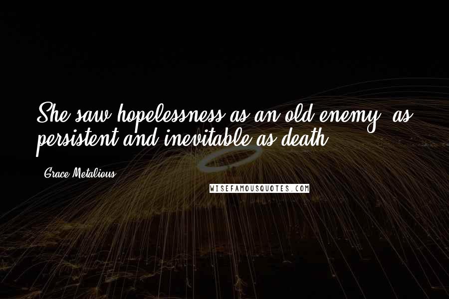 Grace Metalious Quotes: She saw hopelessness as an old enemy, as persistent and inevitable as death.