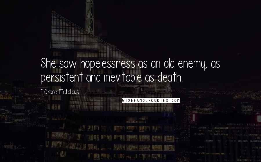 Grace Metalious Quotes: She saw hopelessness as an old enemy, as persistent and inevitable as death.