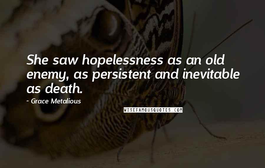 Grace Metalious Quotes: She saw hopelessness as an old enemy, as persistent and inevitable as death.
