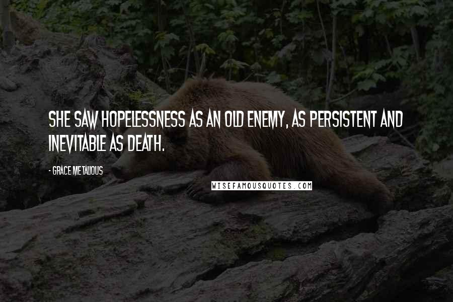 Grace Metalious Quotes: She saw hopelessness as an old enemy, as persistent and inevitable as death.
