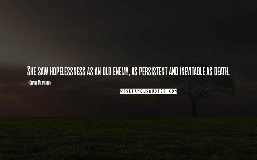 Grace Metalious Quotes: She saw hopelessness as an old enemy, as persistent and inevitable as death.
