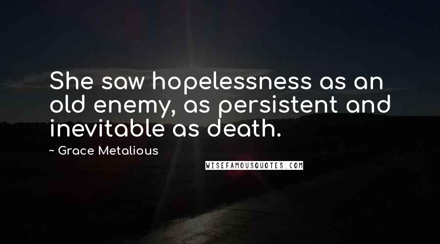 Grace Metalious Quotes: She saw hopelessness as an old enemy, as persistent and inevitable as death.