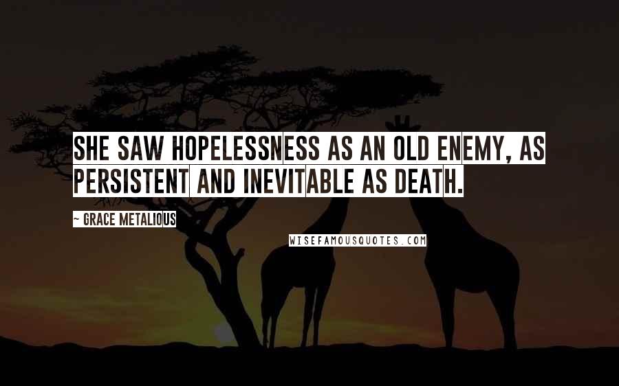 Grace Metalious Quotes: She saw hopelessness as an old enemy, as persistent and inevitable as death.