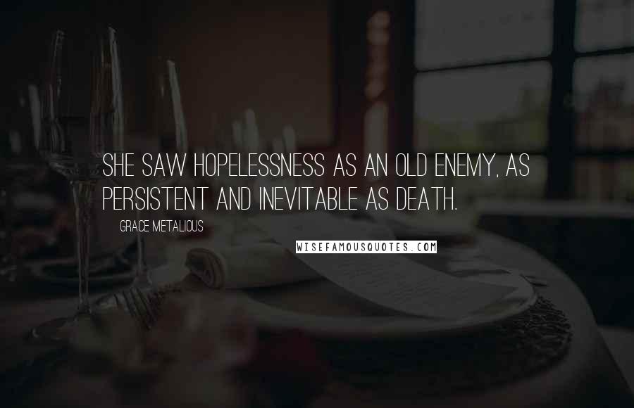 Grace Metalious Quotes: She saw hopelessness as an old enemy, as persistent and inevitable as death.