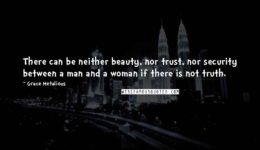 Grace Metalious Quotes: There can be neither beauty, nor trust, nor security between a man and a woman if there is not truth.