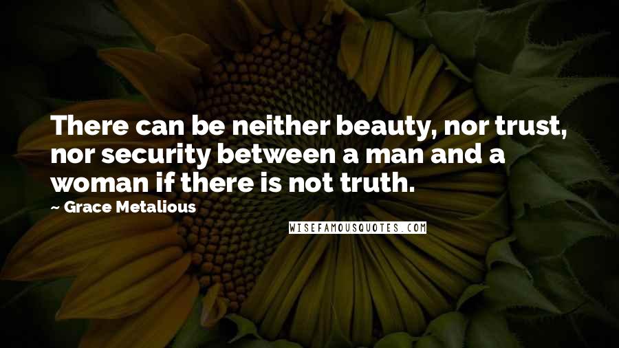 Grace Metalious Quotes: There can be neither beauty, nor trust, nor security between a man and a woman if there is not truth.