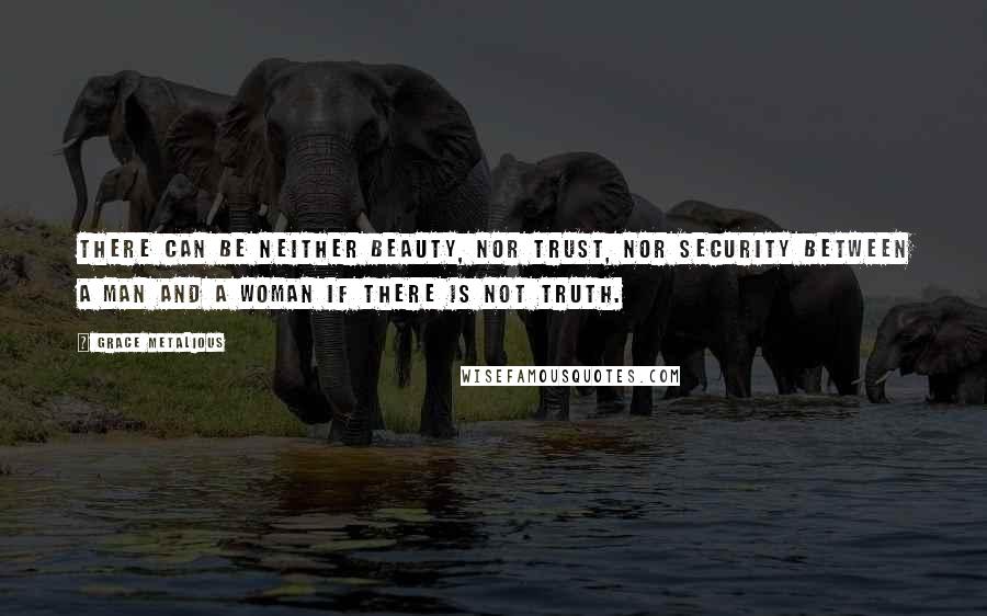 Grace Metalious Quotes: There can be neither beauty, nor trust, nor security between a man and a woman if there is not truth.