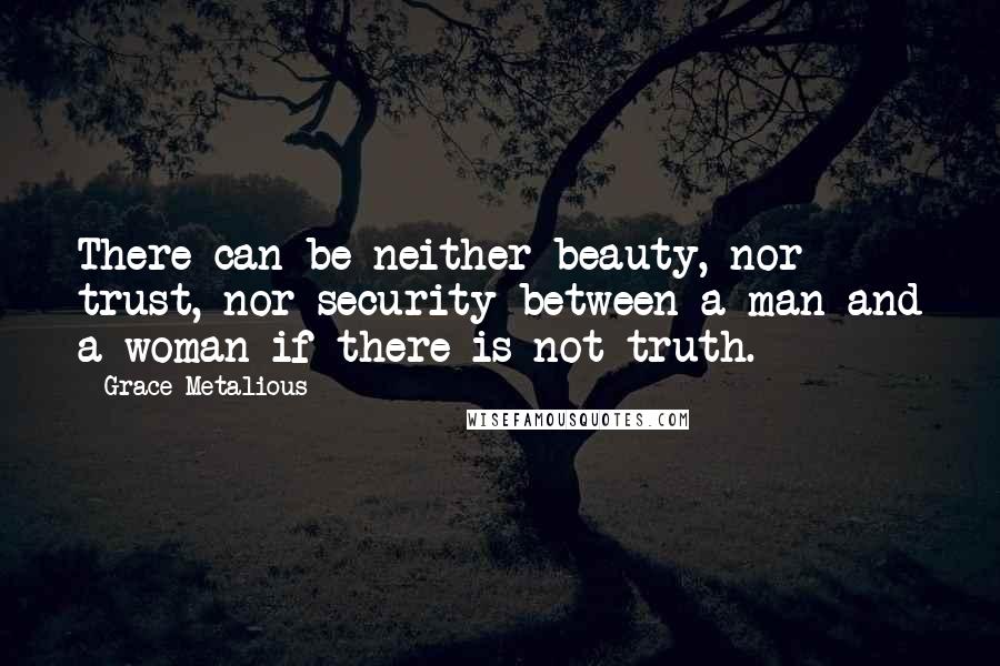 Grace Metalious Quotes: There can be neither beauty, nor trust, nor security between a man and a woman if there is not truth.