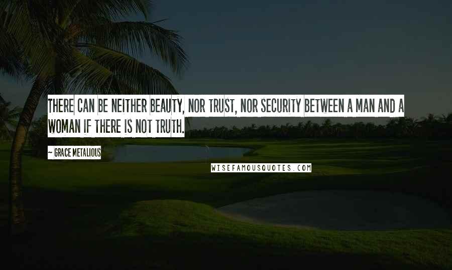 Grace Metalious Quotes: There can be neither beauty, nor trust, nor security between a man and a woman if there is not truth.