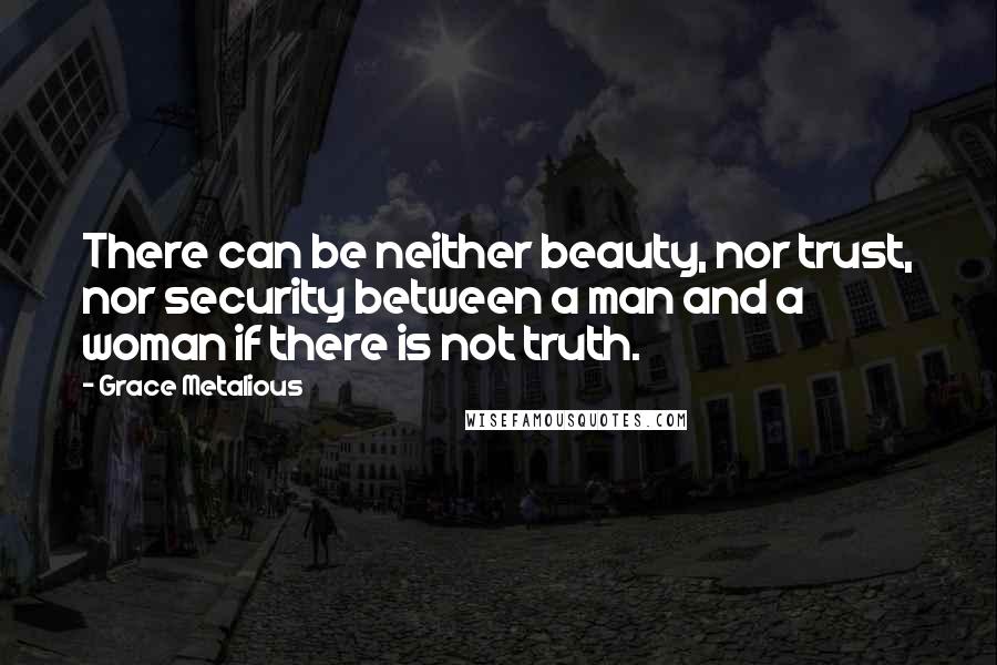 Grace Metalious Quotes: There can be neither beauty, nor trust, nor security between a man and a woman if there is not truth.