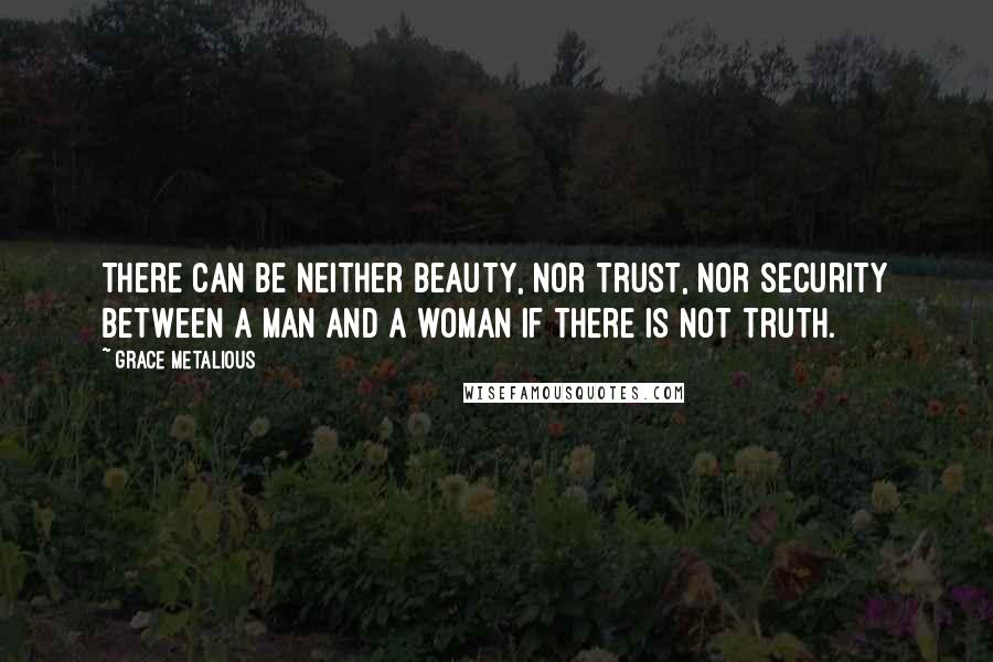Grace Metalious Quotes: There can be neither beauty, nor trust, nor security between a man and a woman if there is not truth.