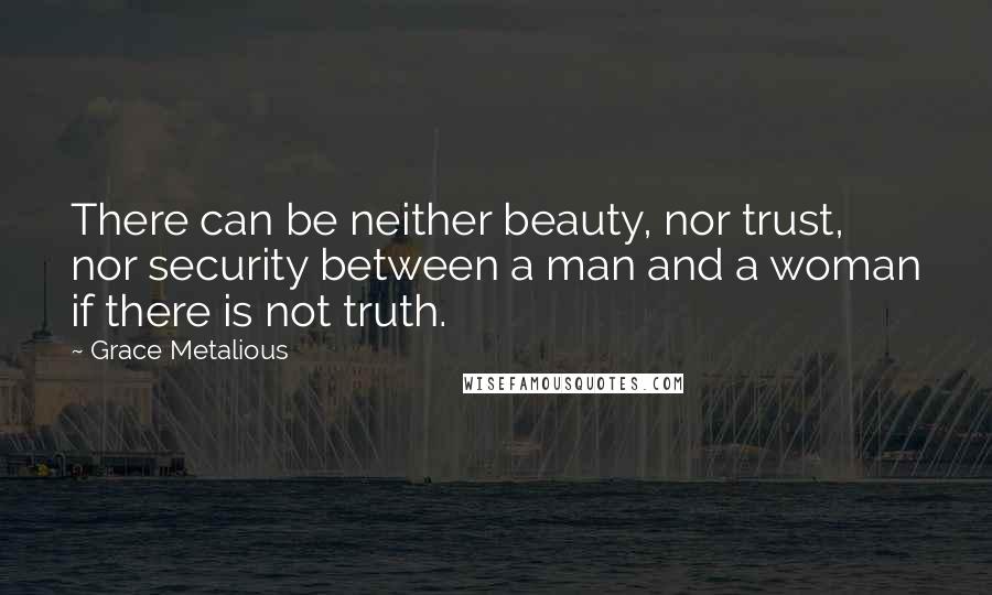 Grace Metalious Quotes: There can be neither beauty, nor trust, nor security between a man and a woman if there is not truth.