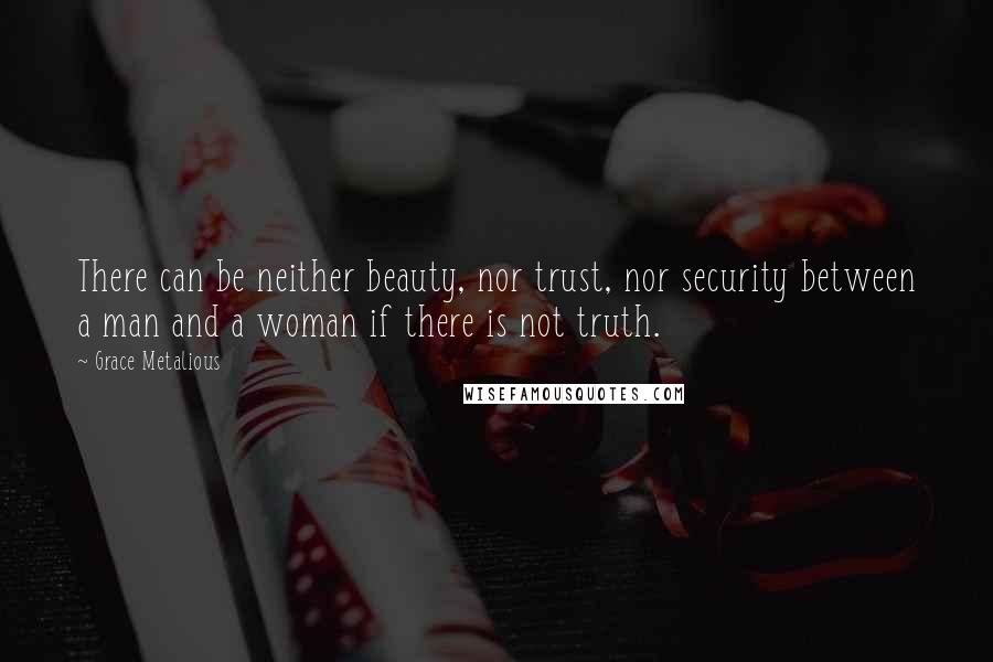 Grace Metalious Quotes: There can be neither beauty, nor trust, nor security between a man and a woman if there is not truth.