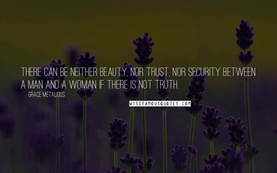 Grace Metalious Quotes: There can be neither beauty, nor trust, nor security between a man and a woman if there is not truth.