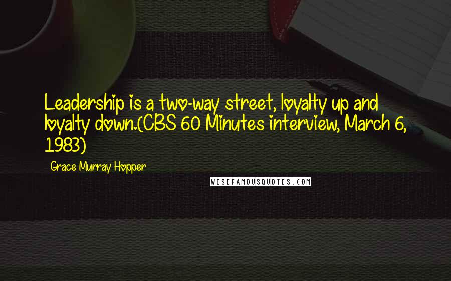 Grace Murray Hopper Quotes: Leadership is a two-way street, loyalty up and loyalty down.(CBS 60 Minutes interview, March 6, 1983)