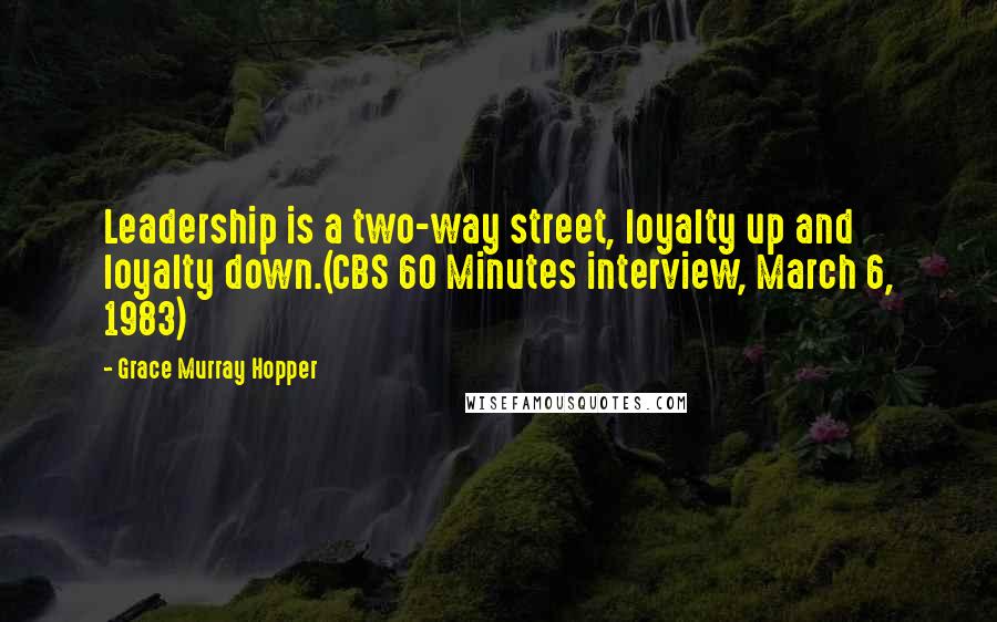Grace Murray Hopper Quotes: Leadership is a two-way street, loyalty up and loyalty down.(CBS 60 Minutes interview, March 6, 1983)