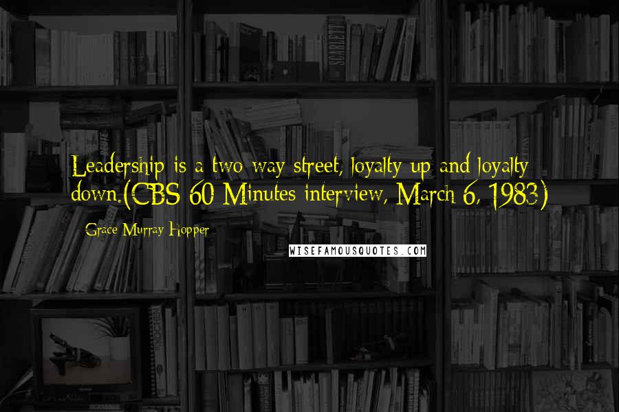 Grace Murray Hopper Quotes: Leadership is a two-way street, loyalty up and loyalty down.(CBS 60 Minutes interview, March 6, 1983)