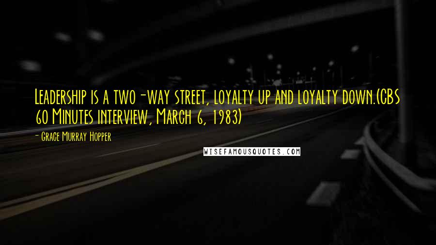 Grace Murray Hopper Quotes: Leadership is a two-way street, loyalty up and loyalty down.(CBS 60 Minutes interview, March 6, 1983)