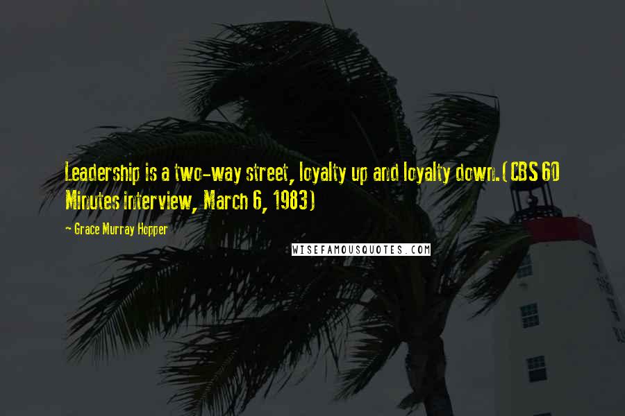 Grace Murray Hopper Quotes: Leadership is a two-way street, loyalty up and loyalty down.(CBS 60 Minutes interview, March 6, 1983)