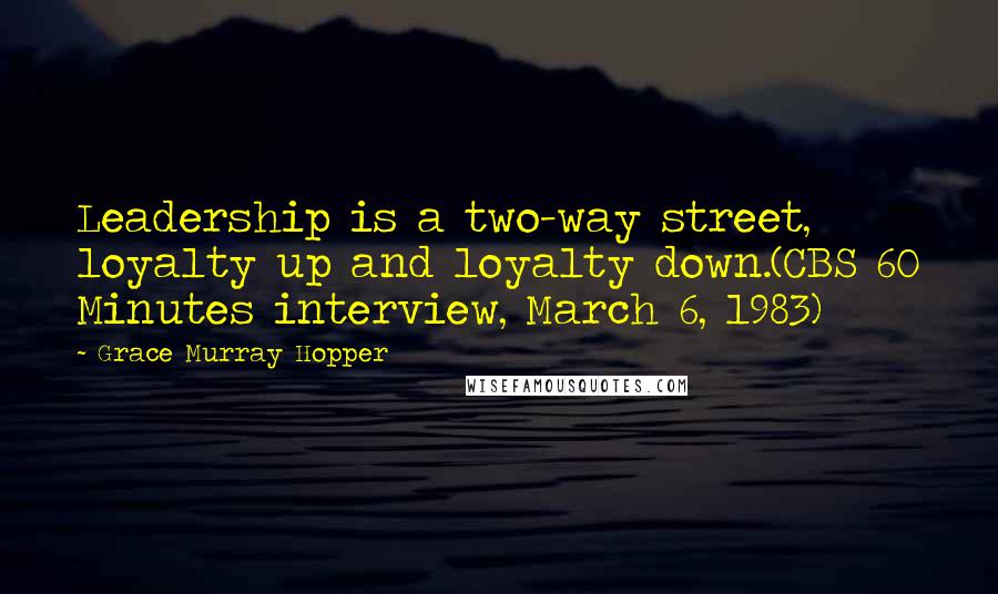 Grace Murray Hopper Quotes: Leadership is a two-way street, loyalty up and loyalty down.(CBS 60 Minutes interview, March 6, 1983)