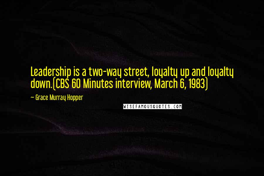Grace Murray Hopper Quotes: Leadership is a two-way street, loyalty up and loyalty down.(CBS 60 Minutes interview, March 6, 1983)