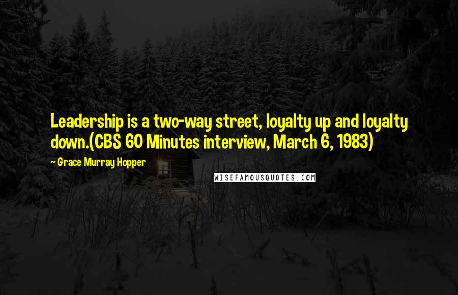 Grace Murray Hopper Quotes: Leadership is a two-way street, loyalty up and loyalty down.(CBS 60 Minutes interview, March 6, 1983)