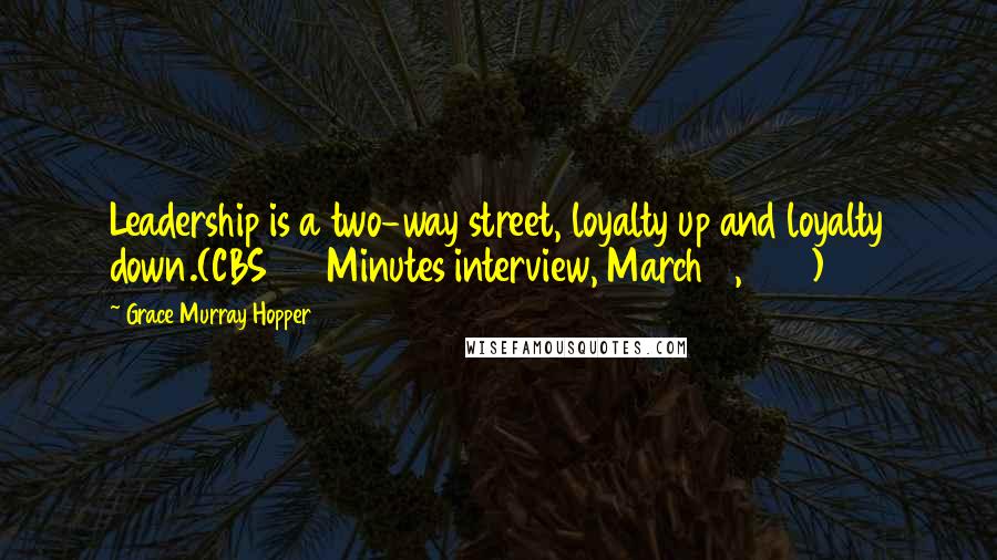 Grace Murray Hopper Quotes: Leadership is a two-way street, loyalty up and loyalty down.(CBS 60 Minutes interview, March 6, 1983)