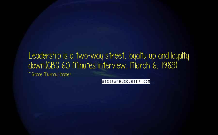 Grace Murray Hopper Quotes: Leadership is a two-way street, loyalty up and loyalty down.(CBS 60 Minutes interview, March 6, 1983)