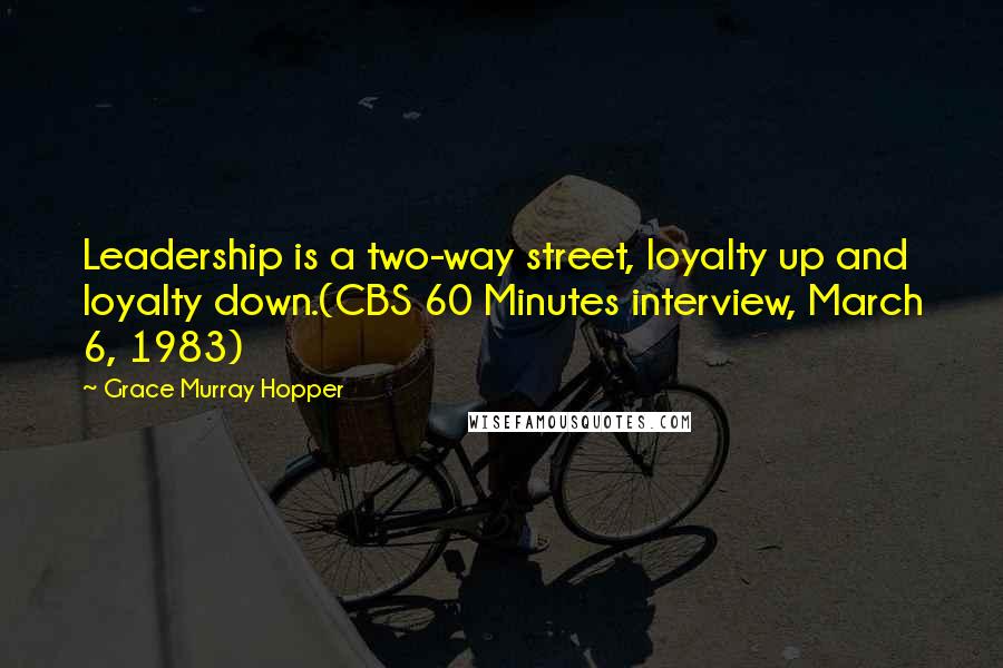 Grace Murray Hopper Quotes: Leadership is a two-way street, loyalty up and loyalty down.(CBS 60 Minutes interview, March 6, 1983)