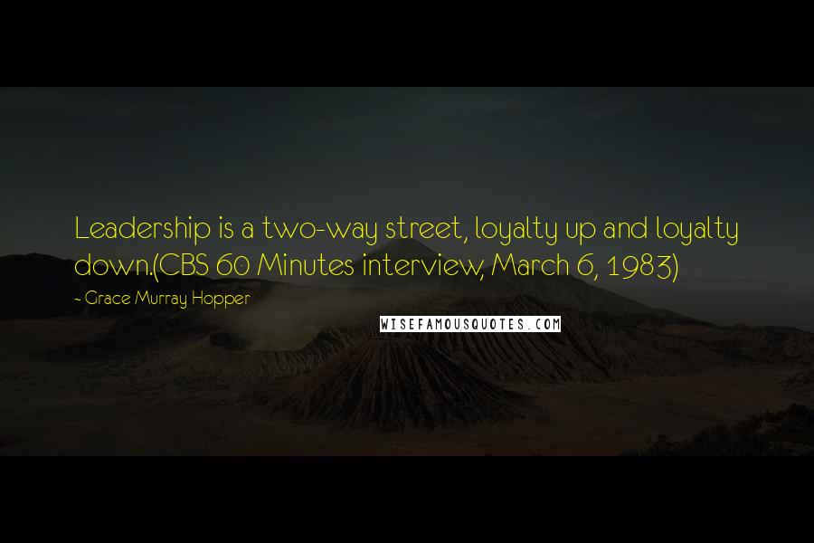 Grace Murray Hopper Quotes: Leadership is a two-way street, loyalty up and loyalty down.(CBS 60 Minutes interview, March 6, 1983)