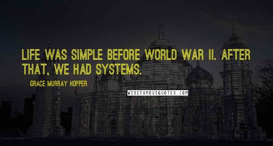 Grace Murray Hopper Quotes: Life was simple before World War II. After that, we had systems.