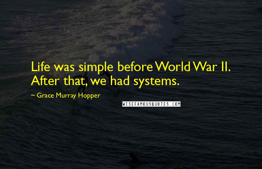 Grace Murray Hopper Quotes: Life was simple before World War II. After that, we had systems.