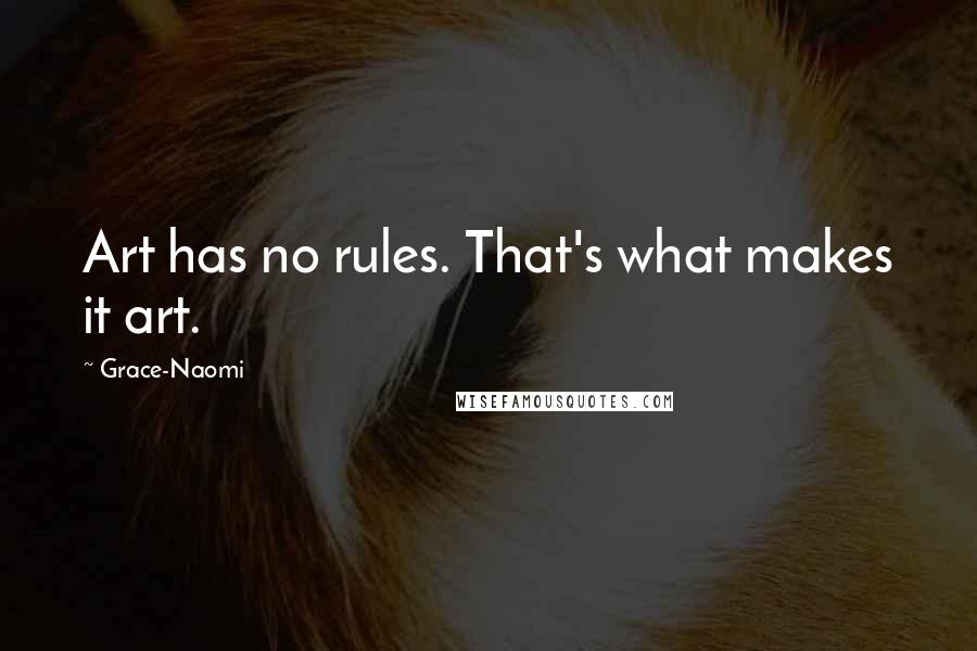 Grace-Naomi Quotes: Art has no rules. That's what makes it art.