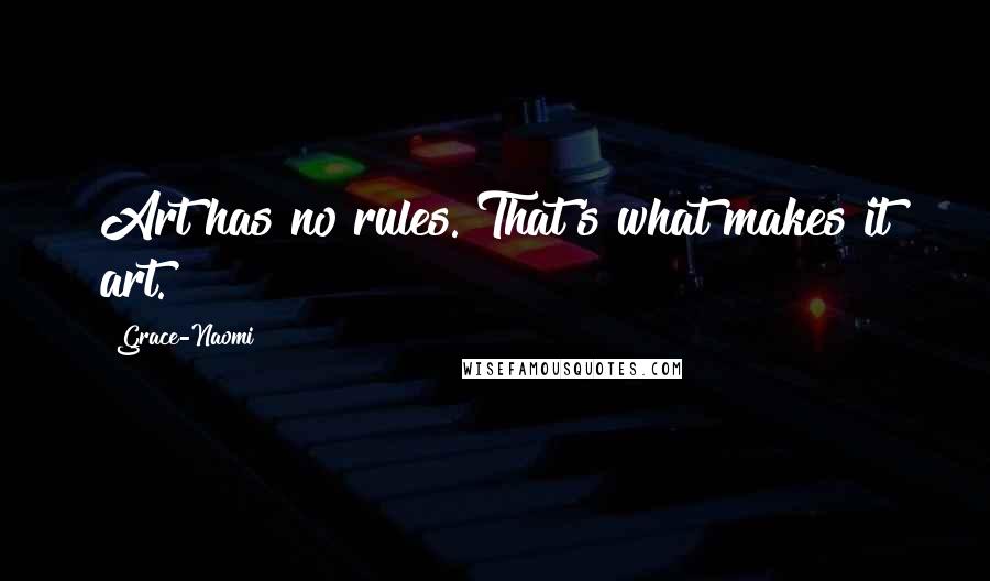 Grace-Naomi Quotes: Art has no rules. That's what makes it art.