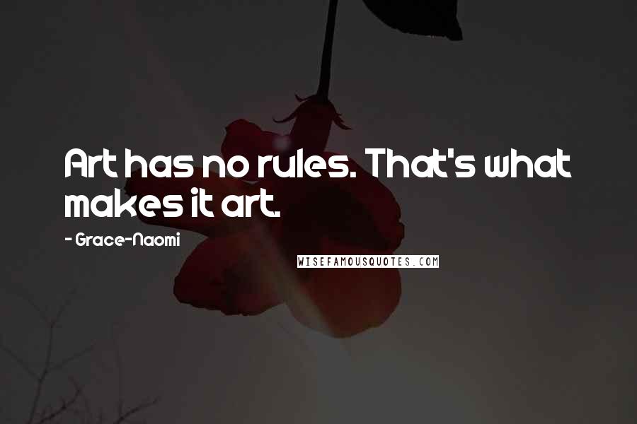 Grace-Naomi Quotes: Art has no rules. That's what makes it art.