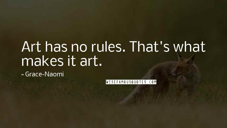 Grace-Naomi Quotes: Art has no rules. That's what makes it art.