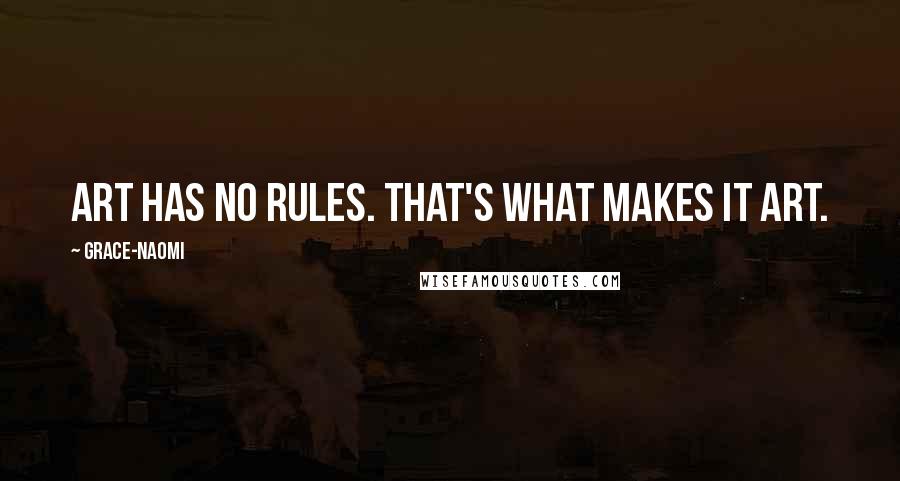 Grace-Naomi Quotes: Art has no rules. That's what makes it art.